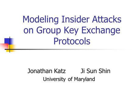 Modeling Insider Attacks on Group Key Exchange Protocols Jonathan Katz Ji Sun Shin University of Maryland.