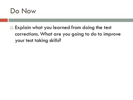 Do Now  Explain what you learned from doing the test corrections. What are you going to do to improve your test taking skills?