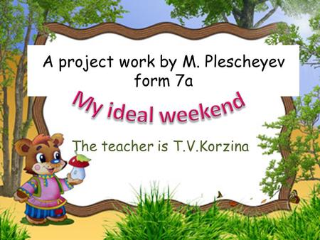A project work by M. Plescheyev form 7a The teacher is T.V.Korzina.