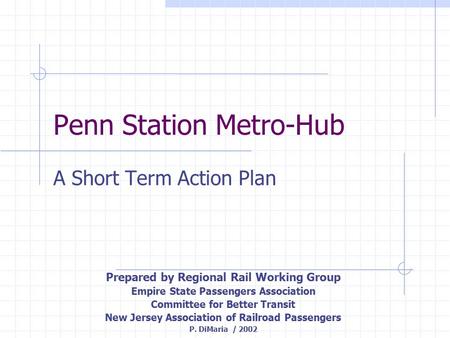 Penn Station Metro-Hub A Short Term Action Plan Prepared by Regional Rail Working Group Empire State Passengers Association Committee for Better Transit.