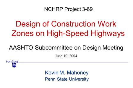 AASHTO Subcommittee on Design Meeting June 10, 2004 NCHRP Project 3-69 Design of Construction Work Zones on High-Speed Highways Kevin M. Mahoney Penn State.