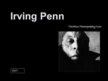 Irving Penn Fashion Photography Icon 1917-. A BRIEF HISTORY Born in New Jersey, educated in public schools then attended 4 years of art school in Philadelphia.