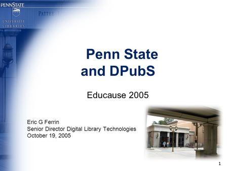 1 Penn State and DPubS Educause 2005 Eric G Ferrin Senior Director Digital Library Technologies October 19, 2005.