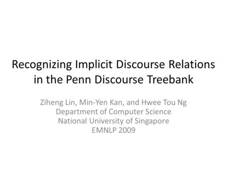 Recognizing Implicit Discourse Relations in the Penn Discourse Treebank Ziheng Lin, Min-Yen Kan, and Hwee Tou Ng Department of Computer Science National.