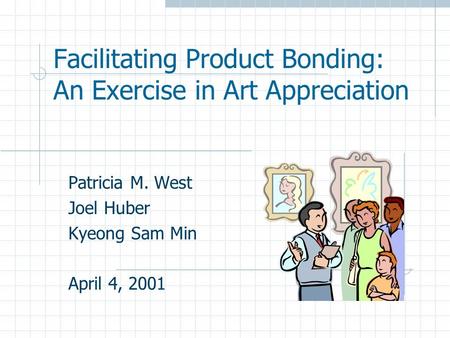 Facilitating Product Bonding: An Exercise in Art Appreciation Patricia M. West Joel Huber Kyeong Sam Min April 4, 2001.