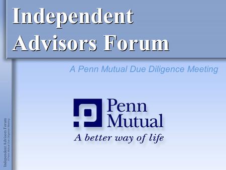 Independent Advisors Forum A Penn Mutual Due Diligence Meeting.