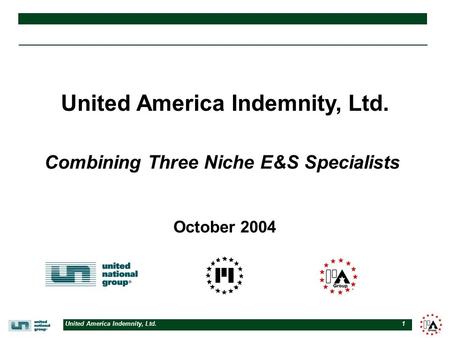 United America Indemnity, Ltd. 1 United America Indemnity, Ltd. October 2004 Combining Three Niche E&S Specialists.