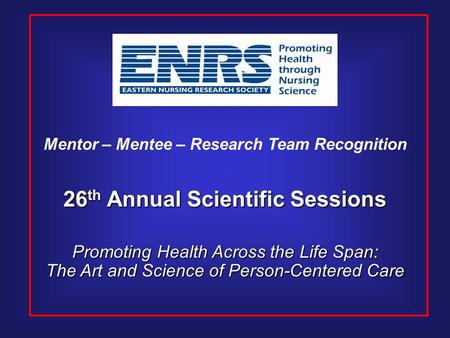 26 th Annual Scientific Sessions Promoting Health Across the Life Span: The Art and Science of Person-Centered Care Mentor – Mentee – Research Team Recognition.