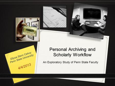 Ellysa Stern Cahoy Penn State University Personal Archiving and Scholarly Workflow An Exploratory Study of Penn State Faculty 4/4/2013.