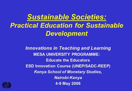 Sustainable Societies: Practical Education for Sustainable Development Innovations in Teaching and Learning MESA UNIVERSITY PROGRAMME: Educate the Educators.
