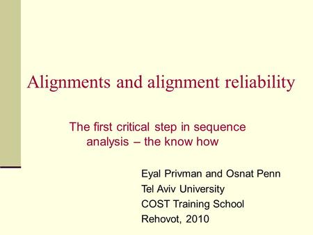 Alignments and alignment reliability The first critical step in sequence analysis – the know how Eyal Privman and Osnat Penn Tel Aviv University COST Training.