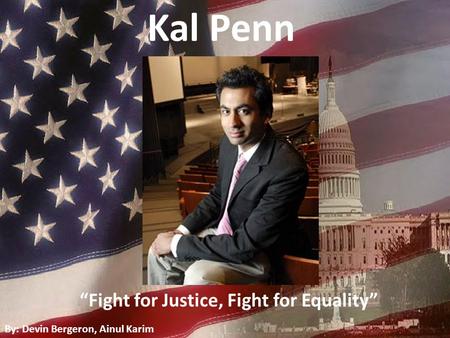 Kal Penn “Fight for Justice, Fight for Equality” By: Devin Bergeron, Ainul Karim.