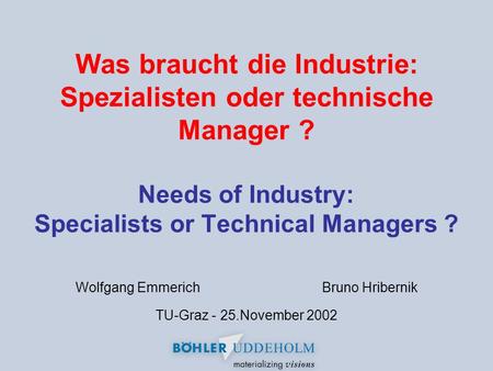 Was braucht die Industrie: Spezialisten oder technische Manager ? Needs of Industry: Specialists or Technical Managers ? Wolfgang EmmerichBruno Hribernik.