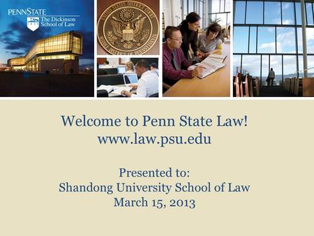 Welcome to Penn State Law! www.law.psu.edu Presented to: Shandong University School of Law March 15, 2013.