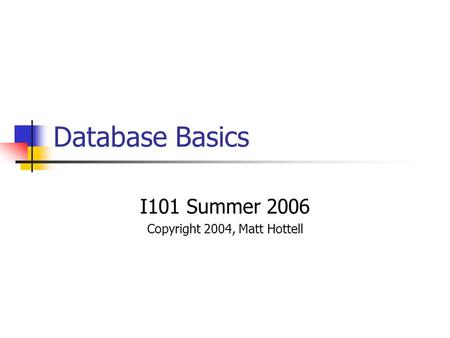 Database Basics I101 Summer 2006 Copyright 2004, Matt Hottell.