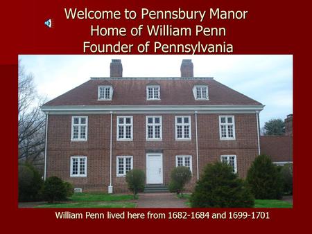 Welcome to Pennsbury Manor Home of William Penn Founder of Pennsylvania William Penn lived here from 1682-1684 and 1699-1701.