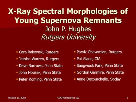 October 10, 2002COSPAR Houston, TX1 X-Ray Spectral Morphologies of Young Supernova Remnants John P. Hughes Rutgers University  Cara Rakowski, Rutgers.