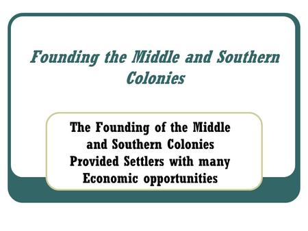 Founding the Middle and Southern Colonies The Founding of the Middle and Southern Colonies Provided Settlers with many Economic opportunities.