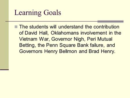 Learning Goals The students will understand the contribution of David Hall, Oklahomans involvement in the Vietnam War, Governor Nigh, Peri Mutual Betting,