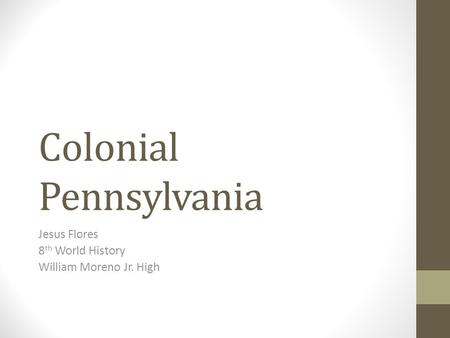 Colonial Pennsylvania Jesus Flores 8 th World History William Moreno Jr. High.