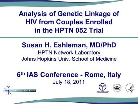 Analysis of Genetic Linkage of HIV from Couples Enrolled in the HPTN 052 Trial Susan H. Eshleman, MD/PhD HPTN Network Laboratory Johns Hopkins Univ. School.