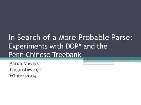 In Search of a More Probable Parse: Experiments with DOP* and the Penn Chinese Treebank Aaron Meyers Linguistics 490 Winter 2009.