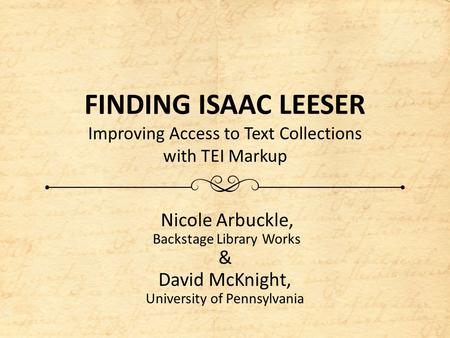 FINDING ISAAC LEESER Improving Access to Text Collections with TEI Markup Nicole Arbuckle, Backstage Library Works & David McKnight, University of Pennsylvania.