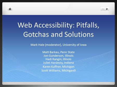Web Accessibility: Pitfalls, Gotchas and Solutions Mark Hale (moderator), University of Iowa Matt Barkau, Penn State Jon Gunderson, Illinois Hadi Rangin,