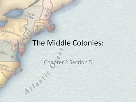 The Middle Colonies: Chapter 2 Section 5.