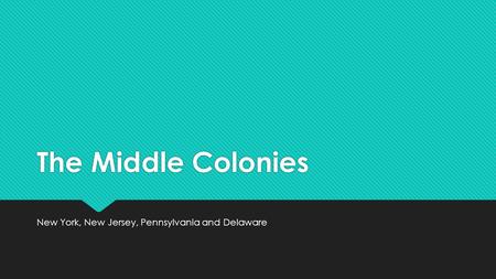 The Middle Colonies New York, New Jersey, Pennsylvania and Delaware.
