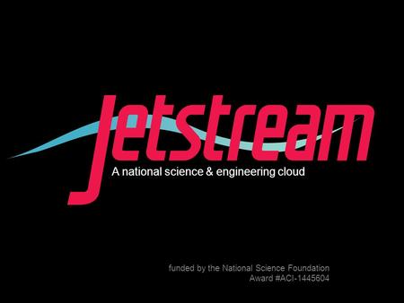 Pti.iu.edu /jetstream Award #1445604 A national science & engineering cloud funded by the National Science Foundation Award #ACI-1445604.