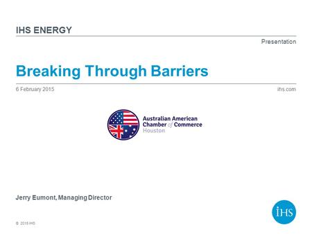 Ihs.com © 2015 IHS Presentation IHS Breaking Through Barriers 6 February 2015 Jerry Eumont, Managing Director ENERGY.