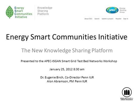 Energy Smart Communities Initiative The New Knowledge Sharing Platform Presented to the APEC-ISGAN Smart Grid Test Bed Networks Workshop January 25, 2012.