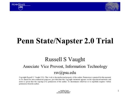 1 Penn State/Napster 2.0 Trial Russell S Vaught Associate Vice Provost, Information Technology Copyright Russell S. Vaught 2004. This work.