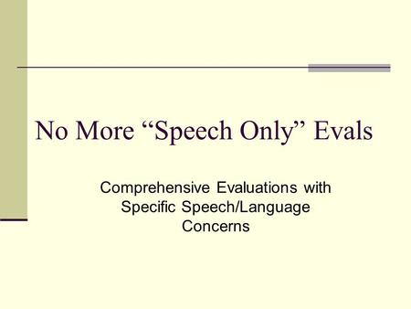 No More “Speech Only” Evals Comprehensive Evaluations with Specific Speech/Language Concerns.