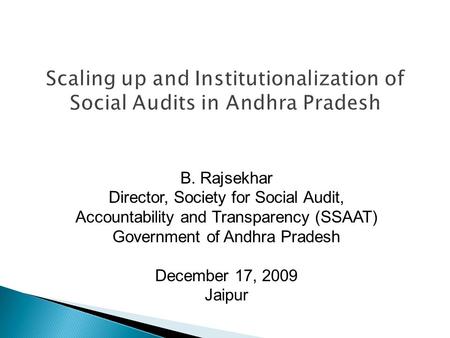 B. Rajsekhar Director, Society for Social Audit, Accountability and Transparency (SSAAT) Government of Andhra Pradesh December 17, 2009 Jaipur.