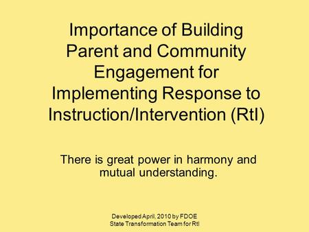 Developed April, 2010 by FDOE State Transformation Team for RtI Importance of Building Parent and Community Engagement for Implementing Response to Instruction/Intervention.