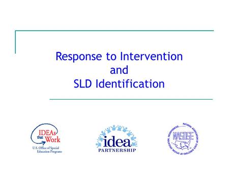 Response to Intervention and SLD Identification. July 2007 IDEA Partnership 2 The IDEA Partnership wishes to acknowledge the work of Lou Danielson, Ph.D.,