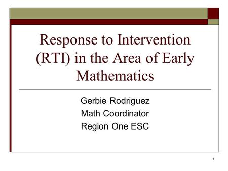 1 Response to Intervention (RTI) in the Area of Early Mathematics Gerbie Rodriguez Math Coordinator Region One ESC.