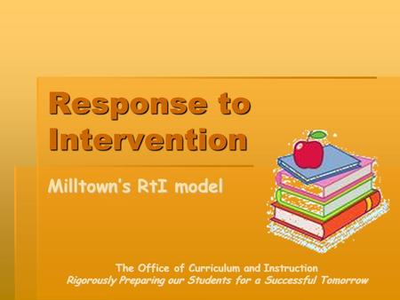 Response to Intervention Milltown’s RtI model The Office of Curriculum and Instruction Rigorously Preparing our Students for a Successful Tomorrow.