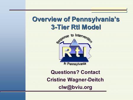 Overview of Pennsylvania’s 3-Tier RtI Model Questions? Contact Cristine Wagner-Deitch