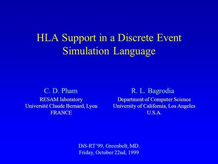 HLA Support in a Discrete Event Simulation Language DiS-RT’99, Greenbelt, MD. Friday, October 22nd, 1999 C. D. PhamR. L. Bagrodia Department of Computer.