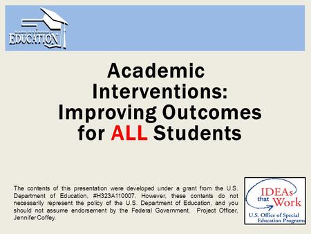 Academic Interventions: Improving Outcomes for ALL Students The contents of this presentation were developed under a grant from the U.S. Department of.