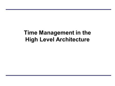 Time Management in the High Level Architecture. Outline Overview of time management services Time constrained and time regulating federates Related object.