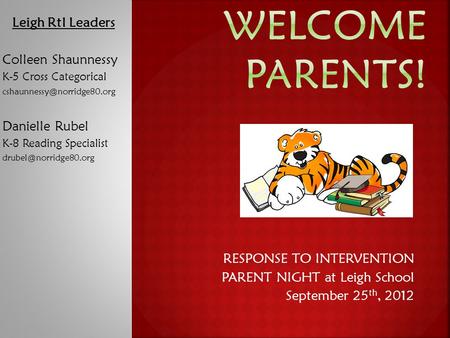 RESPONSE TO INTERVENTION PARENT NIGHT at Leigh School September 25 th, 2012 Leigh RtI Leaders Colleen Shaunnessy K-5 Cross Categorical