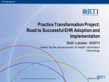 RTI International RTI International is a trade name of Research Triangle Institute. www.rti.org Practice Transformation Project: Road to Successful EHR.