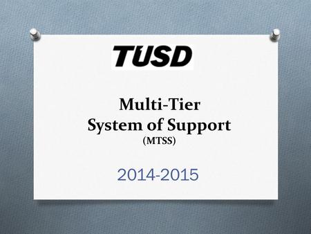 Multi-Tier System of Support (MTSS) 2014-2015. Objective: By the end of this session, I will demonstrate my understanding of the MTSS system by describing.