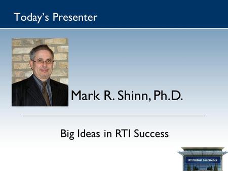 Today’s Presenter Mark R. Shinn, Ph.D. Big Ideas in RTI Success.