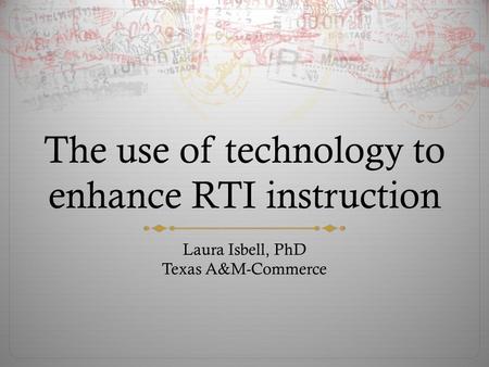 The use of technology to enhance RTI instruction Laura Isbell, PhD Texas A&M-Commerce.