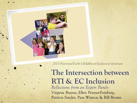 The Intersection between RTI & EC Inclusion Reflections from an Expert Panel— Virginia Buysse, Ellen Peisner-Feinberg, Patricia Snyder, Pam Winton & Bill.